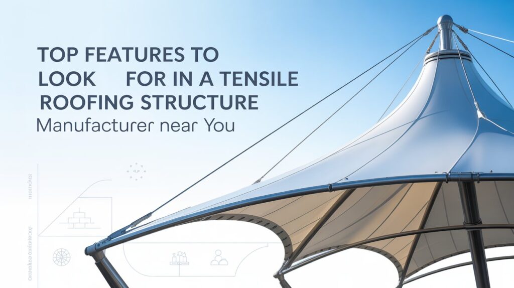 Top Features to Look for in a Tensile Roofing Structure Manufacturer Near You