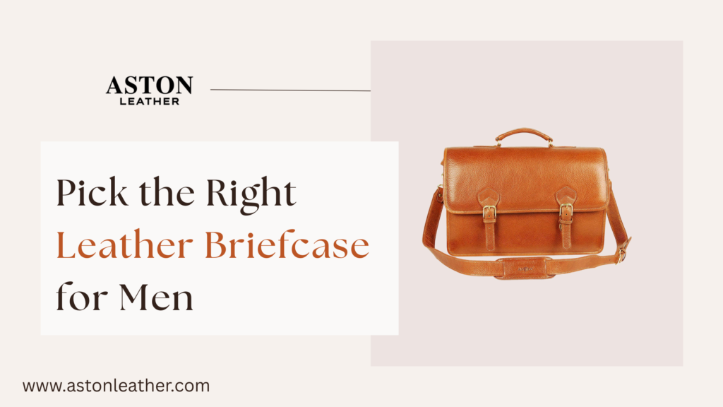 Minimal or Spacious? Picking the Right Leather Briefcase for Men
