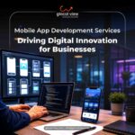 Mobile App Development Company in Delhi NCR – Why Choose Glocal View for Scalable App Solutions?