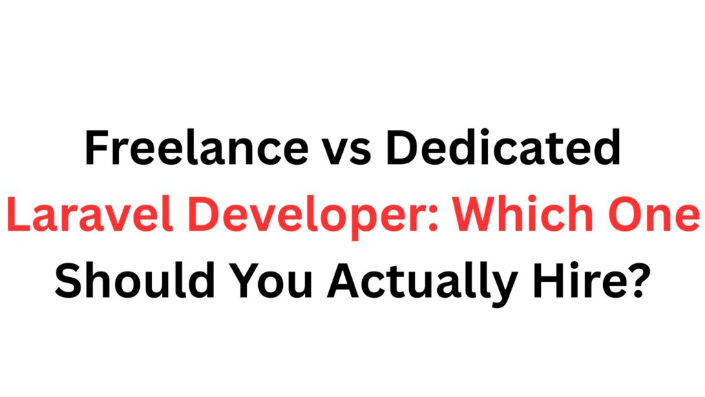Freelance vs Dedicated Laravel Developer: Which One Should You Actually Hire?