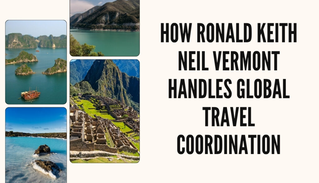 How Ronald Keith Neil Vermont Handles Global Travel Coordination