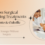 Non Surgical Facelifting Treatments in Toronto and Oakville: Look Younger Without Surgery