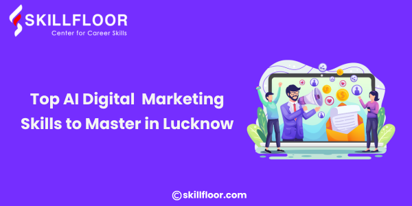 Top AI Digital Marketing Skills to Master in Lucknow