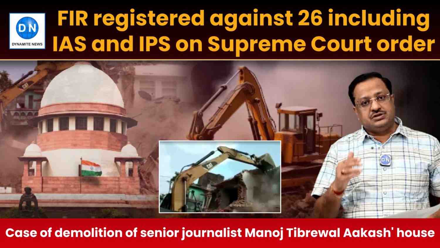 FIR lodged against 26 including IAS, IPS under serious sections on SC orders in case of senior journalist Manoj Tibrewal Aakash’ house demolition