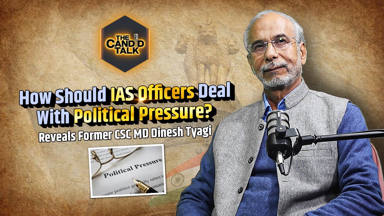 The Candid Talk: How Should IAS Officers Deal With Political Pressure? Reveals Senior IAS And Former CSC MD Dinesh Tyagi