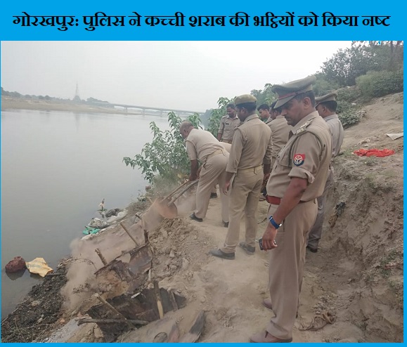 गोरखपुर: जहरीली शराब का खौफ.. पुलिस ने छापेमारी कर कच्‍ची शराब की भट्ठ‍ियों को तोड़ा