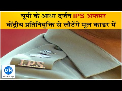 Bureaucracy: आधा दर्जन IPS अफसर केंद्रीय प्रतिनियुक्ति से लौटेंगे यूपी, मूल काडर में होगी इन अधिकारियों की वापसी