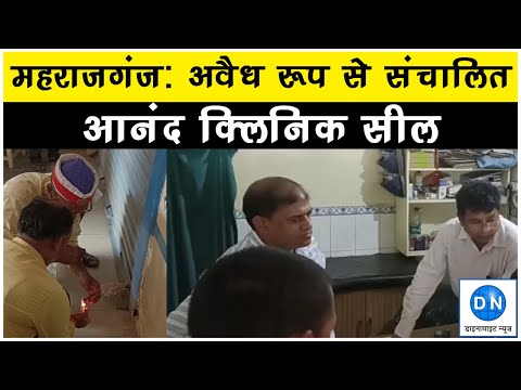 महराजगंज: अवैध रूप से संचालित आनंद क्लिनिक को प्रशासन ने किया सील, नही मिले ये दस्तावेज, जानिये पूरा केस