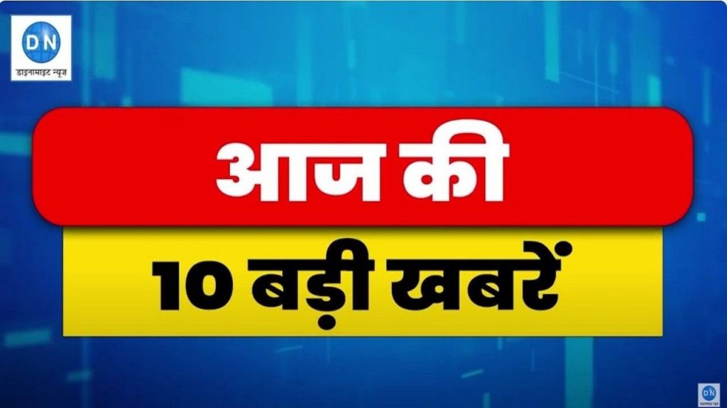 देश और दुनिया की टॅाप 10 बड़ी खबरें