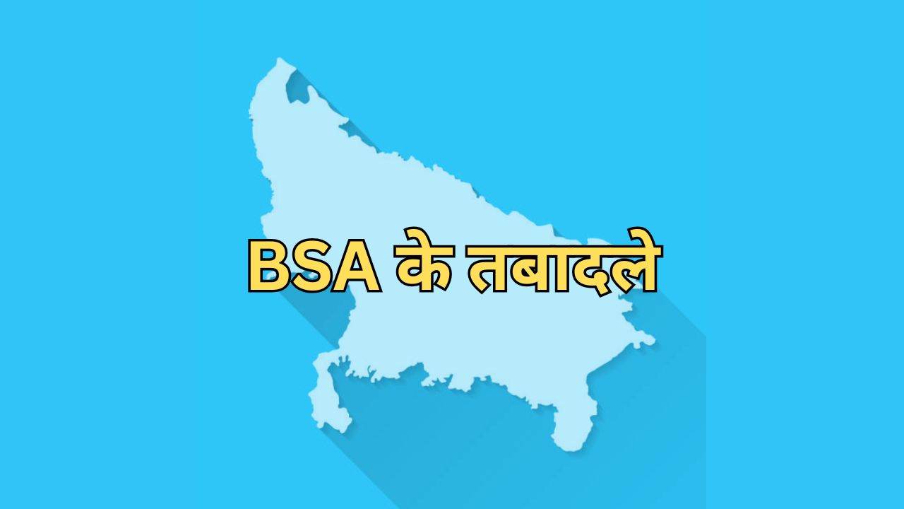 यूपी की बड़ी खबर: BSA के बड़े पैमाने पर तबादले, छह जिलों में नई तैनाती, यहां देखें पूरी सूची