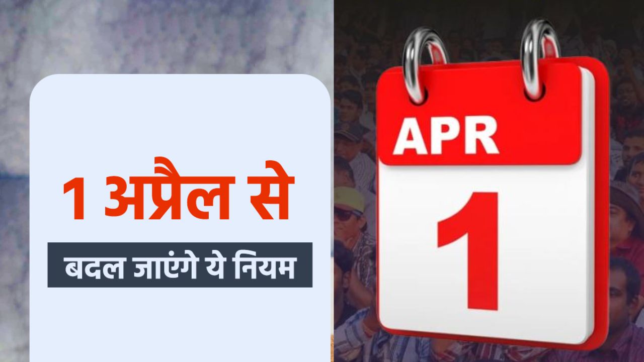 New Rule From 1st April: अप्रैल से बदलने जा रहे ये नियम, अब पहले जैसा नहीं रहेगा कुछ भी; जानिये सबकुछ