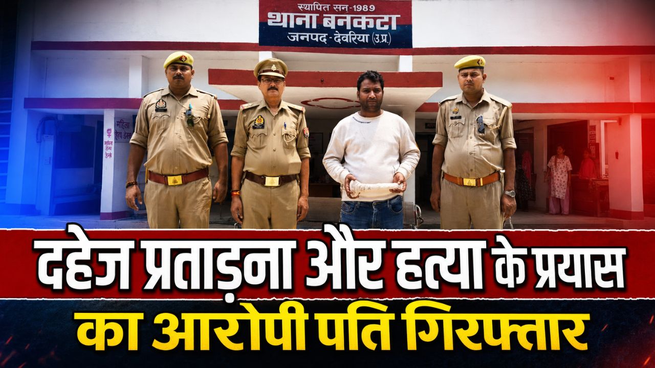 देवरिया में दहेज प्रताड़ना और हत्या के प्रयास का आरोपी पति गिरफ्तार, घटना में प्रयुक्त हथियार बरामद