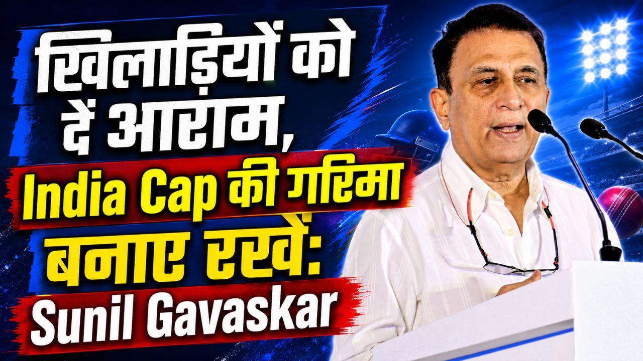 महान क्रिकेटर सुनील गावस्कर बोले-‘INDIA CAP’ का महत्व कम नहीं हो, सेंट्रल कॉन्ट्रैक्ट वाले खिलाड़ियों को मिले आराम