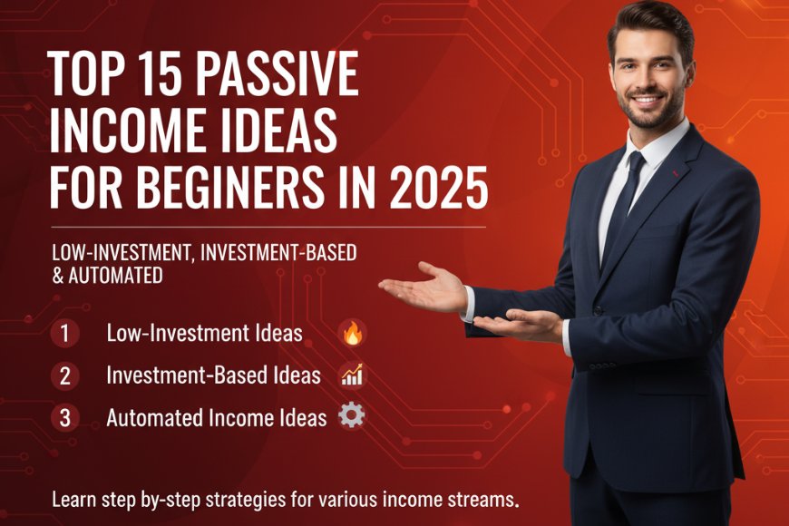 Top 15 Passive Income Ideas for Beginners in 2025 Low-Investment, Investment-Based & Automated
