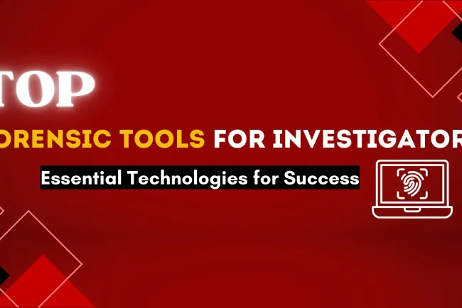 Top Forensic Tools Every Investigator Should Know About | The Complete Guide to Essential Tools and Technologies for Success