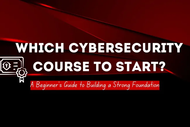 Which Course Should I Start on Cybersecurity? A Beginner’s Guide to Building a Strong Foundation