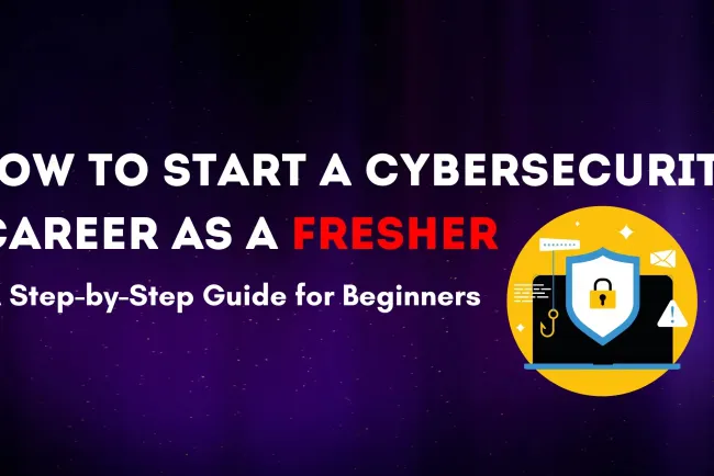 How Can a Fresher Join Cybersecurity? A Step-by-Step Guide to Starting Your Career in the Cybersecurity Industry