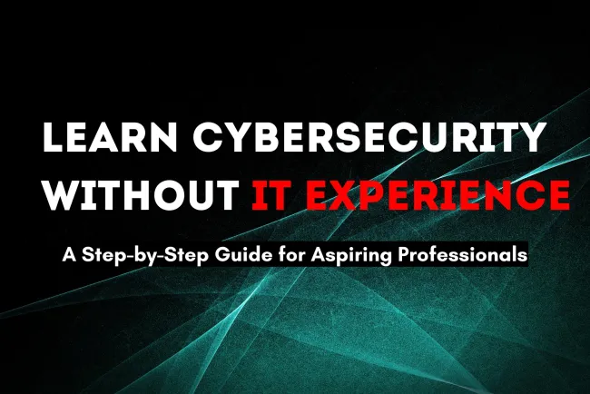 Can I Learn Cybersecurity with No IT Experience? A Step-by-Step Guide for Aspiring Cybersecurity Professionals Without a Technical Background