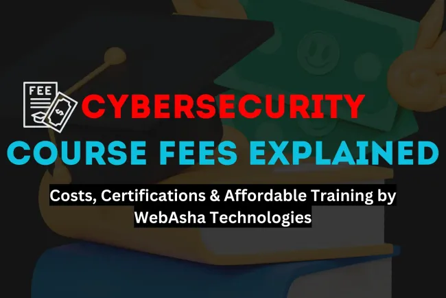 Cybersecurity Course Fees |  A Complete Guide to Costs, Certifications, and Affordable Training by WebAsha Technologies