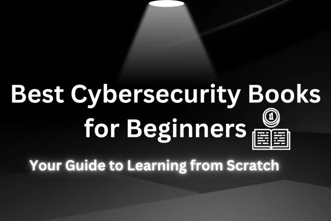 Best Cybersecurity Books for Beginners |  Your Ultimate Guide to Learning Cybersecurity from Scratch