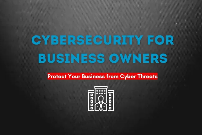 Cybersecurity for Business Owners | A Complete Guide to Protecting Your Business from Cyber Threats