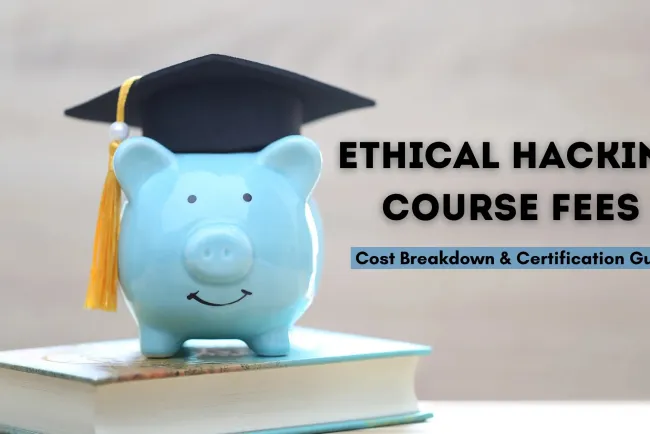 Ethical Hacking Course Fees | How Much Does It Cost? – A Complete Guide to Pricing and Certification Costs