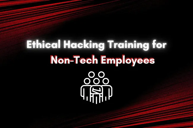Ethical Hacking Training for Non-Tech Employees |  Why It's Crucial for Business Security