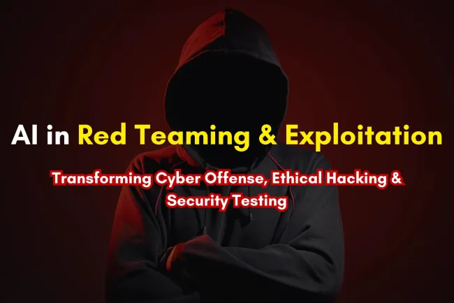 AI for Exploitation & Red Teaming | How Artificial Intelligence is Transforming Cyber Offense, Ethical Hacking, and Security Testing ?