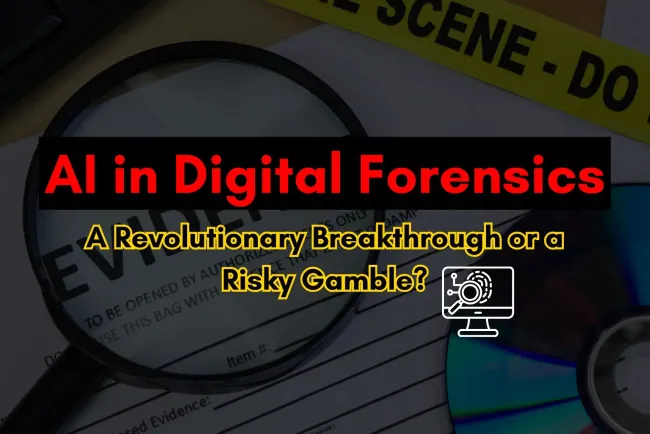 AI in Digital Forensics |  A Revolutionary Breakthrough or a Risky Gamble?