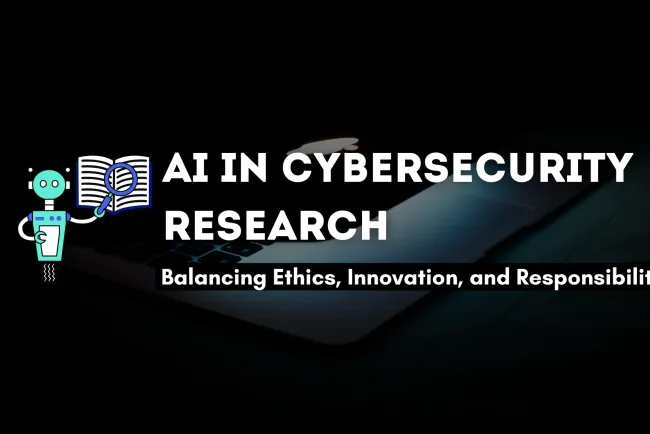 The Ethics of Using AI in Cybersecurity Research | Balancing Innovation and Responsibility