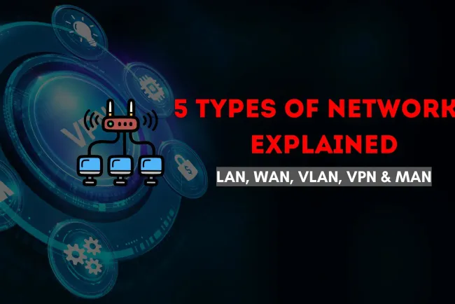Types of 5 Networks Explained | Understanding LANs, WANs, VLANs, VPNs, and MANs for Secure and Efficient Communication