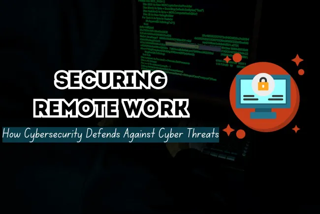 How Cybersecurity Protects Remote Work Environments from Cyber Threats?