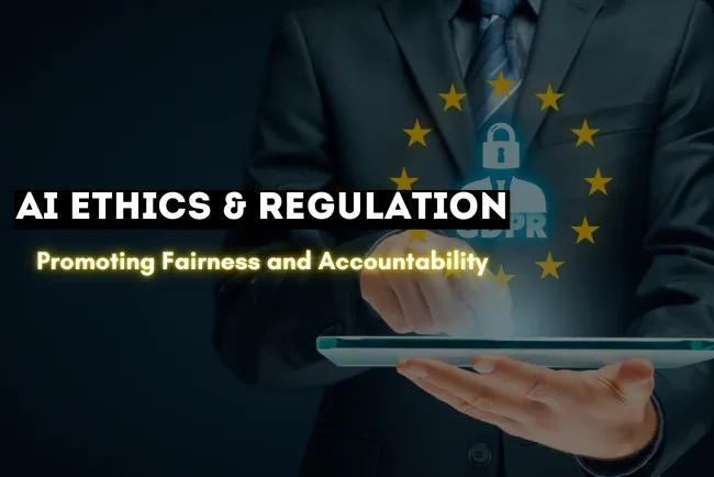 AI Ethics and Regulation |  Ensuring Fairness, Transparency, and Accountability in Artificial Intelligence