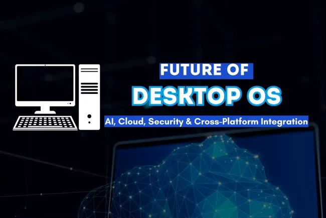 The Future of Desktop Operating Systems |  AI, Cloud Computing, Security, and Cross-Platform Integration