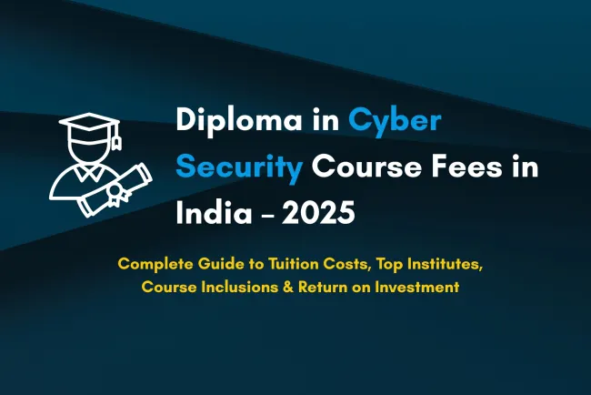 Diploma in Cyber Security Course Fees in India 2025 |  A Complete Guide to Costs, Institutes, Inclusions & ROI