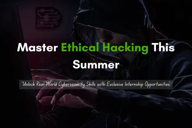 Learn Ethical Hacking This Summer with Real Internship Opportunities to Gain Hands-On Cybersecurity Experience