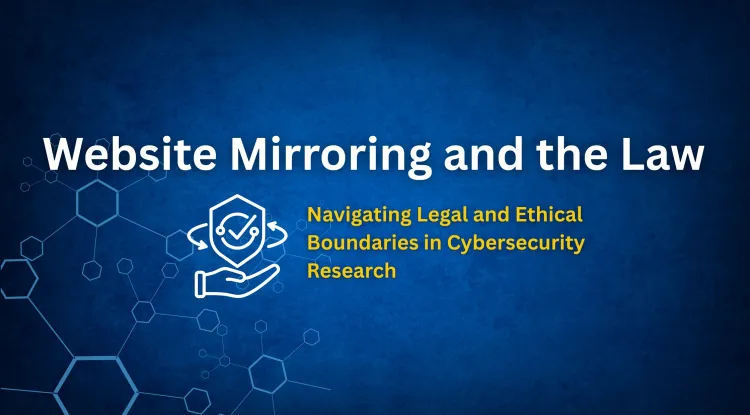 Legal and Ethical Considerations of Website Mirroring |  Best Practices for Security Researchers
