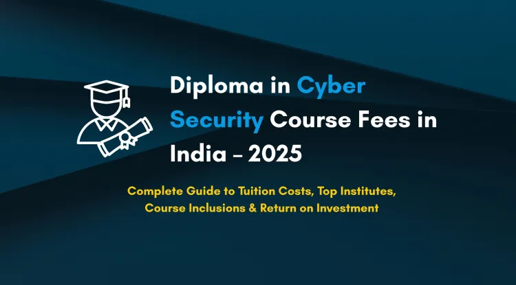 Diploma in Cyber Security Course Fees in India 2025 |  A Complete Guide to Costs, Institutes, Inclusions & ROI
