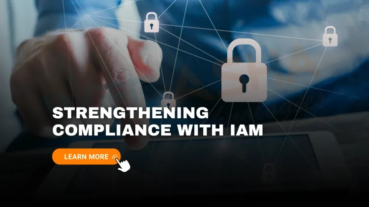 Strengthening Compliance with IAM Controls | Key Identity & Access Management Practices for Data Security