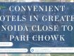 Easy-Access Hotels in Greater Noida Around Pari Chowk