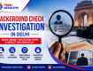 Background Check Investigation in Delhi: Verify Before You Decide