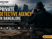 Private Detective Agency in Bangalore: Trusted Investigation Services for Personal & Corporate Cases